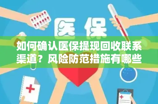 如何确认医保提现回收联系渠道？风险防范措施有哪些？